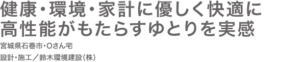 健康･環境･家計に優しく快適に高性能がもたらすゆとりを実感