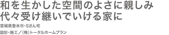 和を生かした空間のよさに親しみ　代々受け継いでいける家に